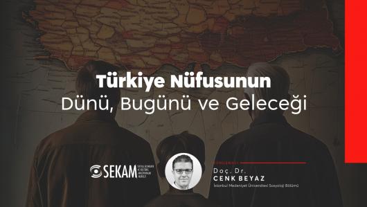 Türkiye Nüfusunun Dünü, Bugünü ve Geleceği / Doç. Dr. Cenk Beyaz