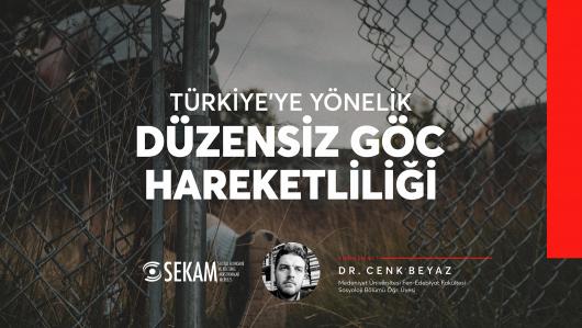 TÜRKİYE'YE YÖNELİK DÜZENSİZ GÖÇ HAREKETLİLİĞİ / Dr. Cenk BEYAZ